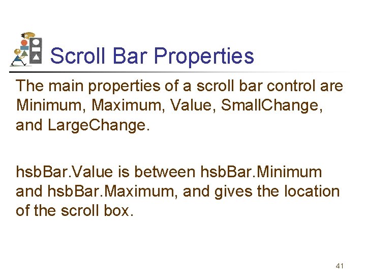 Scroll Bar Properties The main properties of a scroll bar control are Minimum, Maximum,