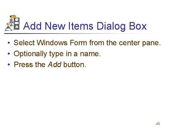 Add New Items Dialog Box • Select Windows Form from the center pane. •