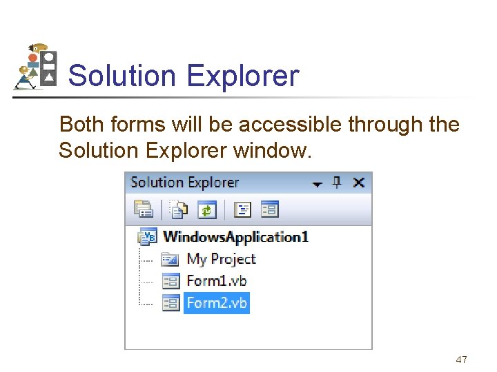 Solution Explorer Both forms will be accessible through the Solution Explorer window. 47 