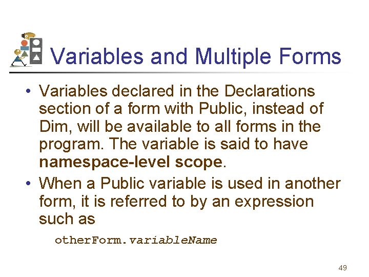 Variables and Multiple Forms • Variables declared in the Declarations section of a form