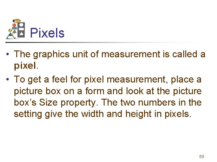 Pixels • The graphics unit of measurement is called a pixel. • To get