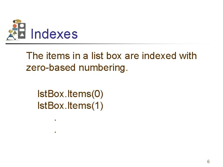 Indexes The items in a list box are indexed with zero-based numbering. lst. Box.