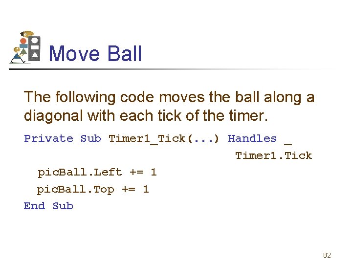 Move Ball The following code moves the ball along a diagonal with each tick