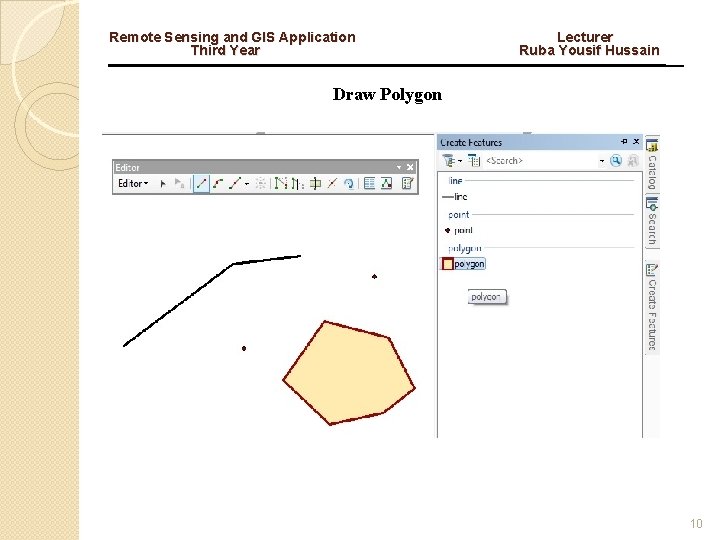 Remote Sensing and GIS Application Lecturer Third Year Ruba Yousif Hussain Draw Polygon 10