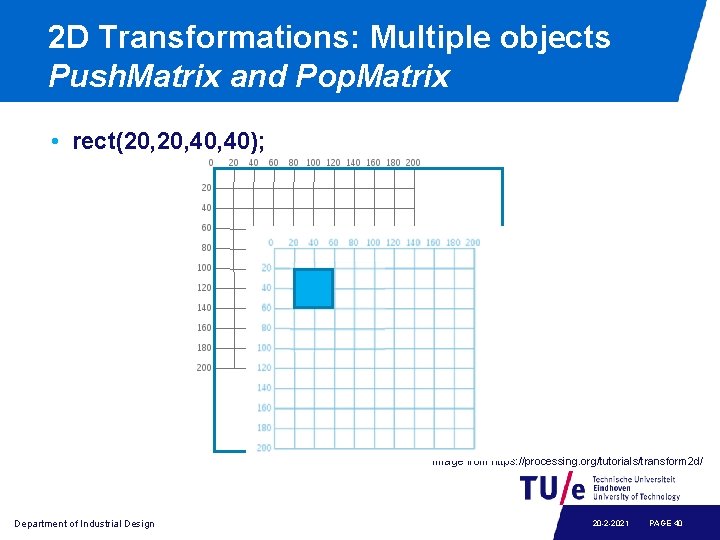 2 D Transformations: Multiple objects Push. Matrix and Pop. Matrix • rect(20, 40, 40);