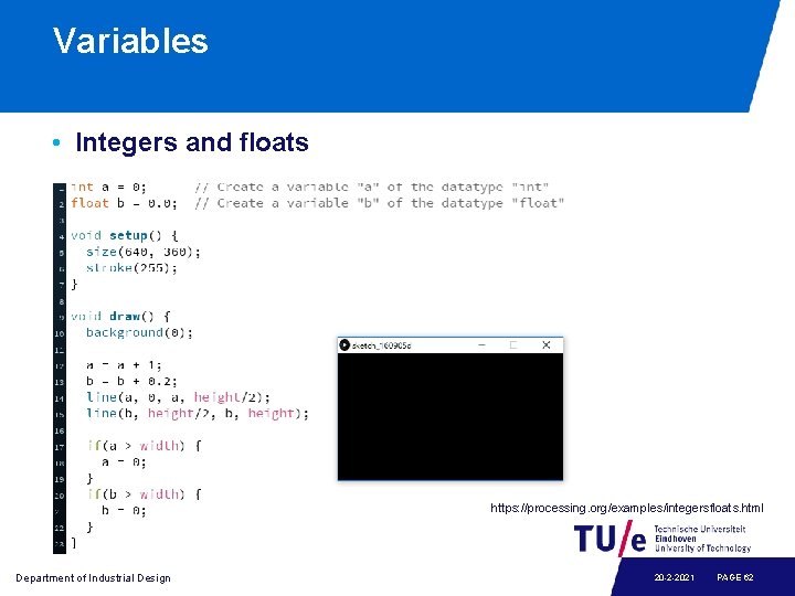 Variables • Integers and floats https: //processing. org/examples/integersfloats. html Department of Industrial Design 20