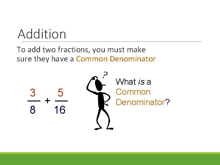 Addition To add two fractions, you must make sure they have a Common Denominator