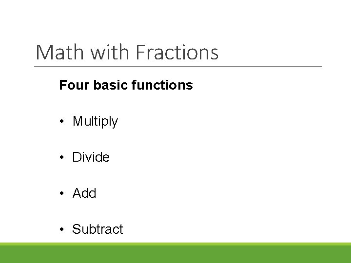 Math with Fractions Four basic functions • Multiply • Divide • Add • Subtract