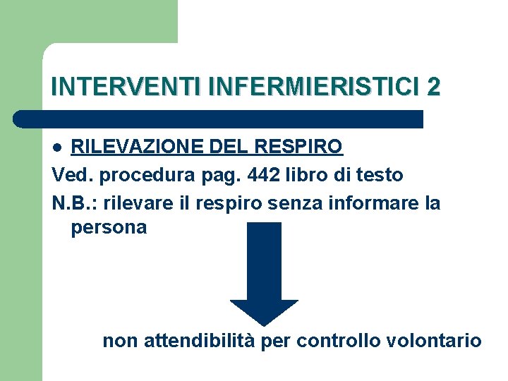 INTERVENTI INFERMIERISTICI 2 RILEVAZIONE DEL RESPIRO Ved. procedura pag. 442 libro di testo N.