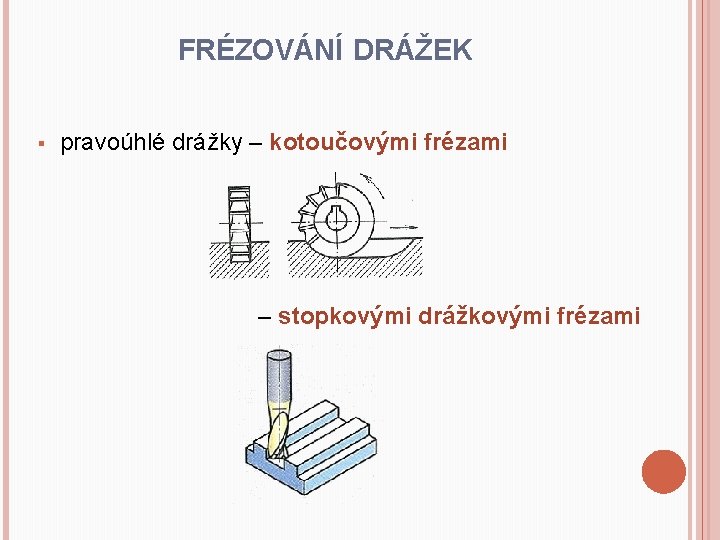 FRÉZOVÁNÍ DRÁŽEK § pravoúhlé drážky – kotoučovými frézami – stopkovými drážkovými frézami 