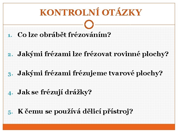 KONTROLNÍ OTÁZKY 1. Co lze obrábět frézováním? 2. Jakými frézami lze frézovat rovinné plochy?