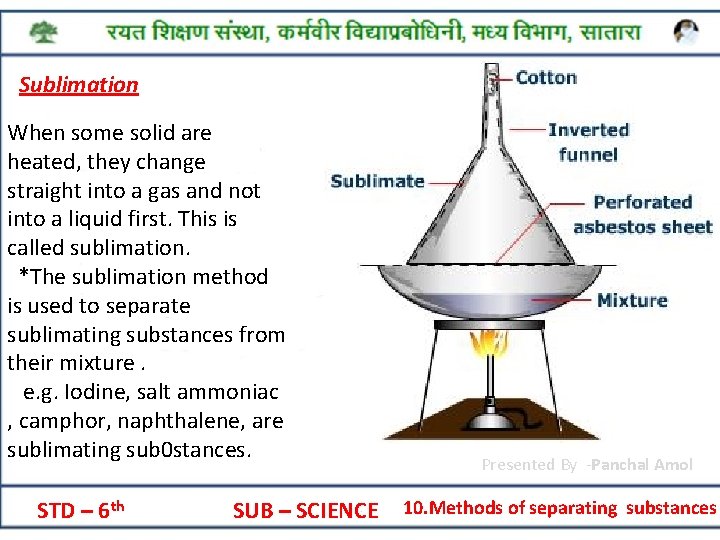 Sublimation When some solid are heated, they change straight into a gas and not