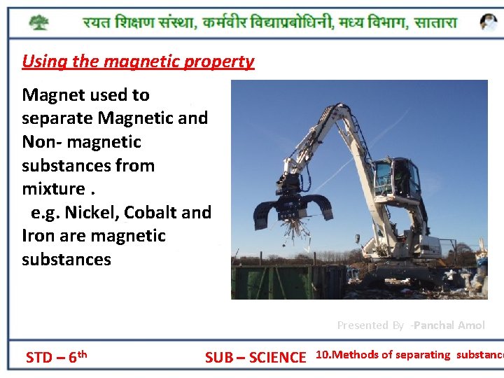 Using the magnetic property Magnet used to separate Magnetic and Non- magnetic substances from