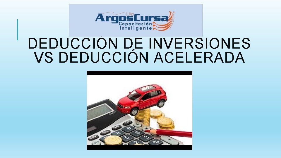 DEDUCCIÓN DE INVERSIONES VS DEDUCCIÓN ACELERADA 