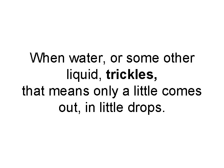 When water, or some other liquid, trickles, that means only a little comes out,