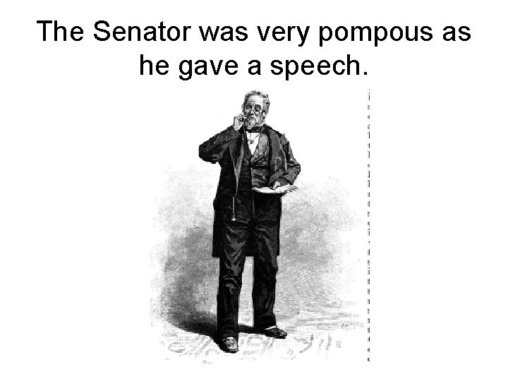 The Senator was very pompous as he gave a speech. 