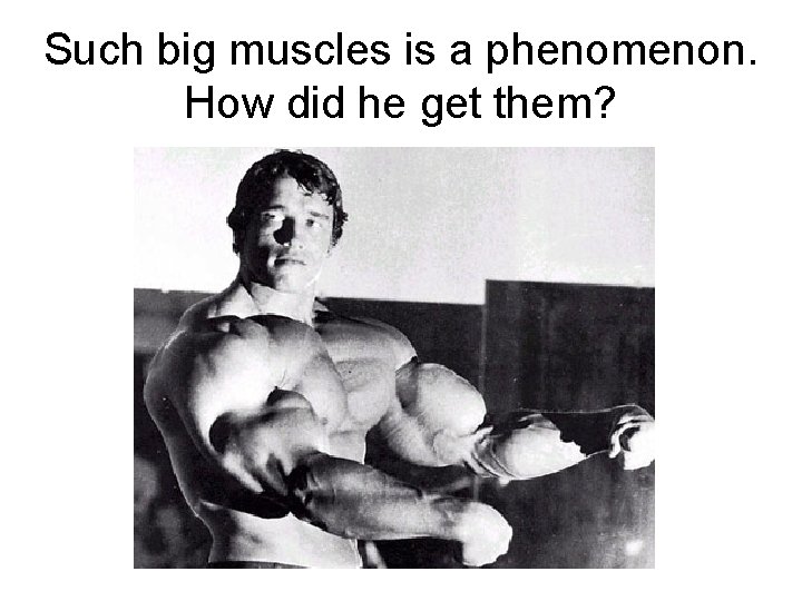 Such big muscles is a phenomenon. How did he get them? 