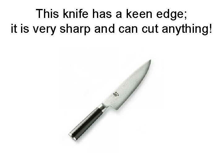 This knife has a keen edge; it is very sharp and can cut anything!