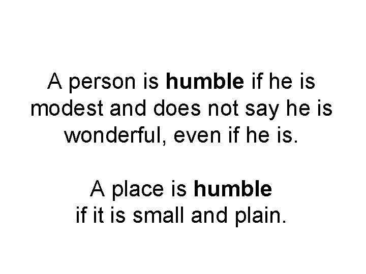 A person is humble if he is modest and does not say he is