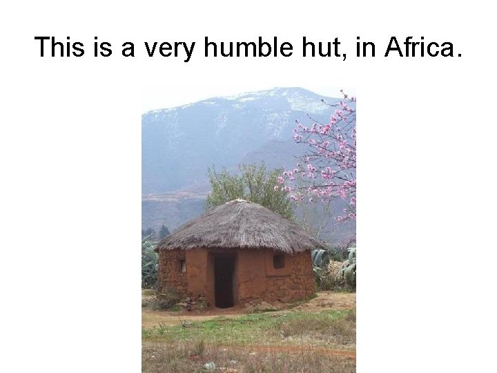 This is a very humble hut, in Africa. 