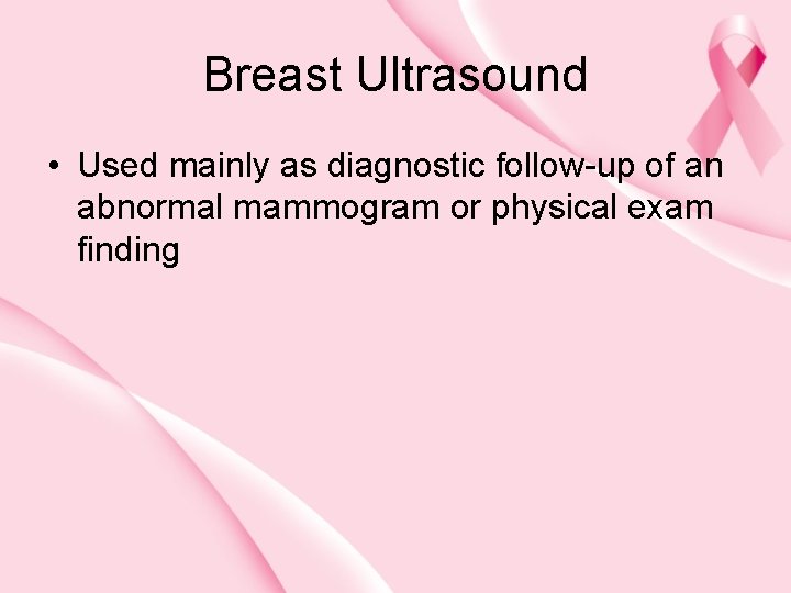 Breast Ultrasound • Used mainly as diagnostic follow-up of an abnormal mammogram or physical