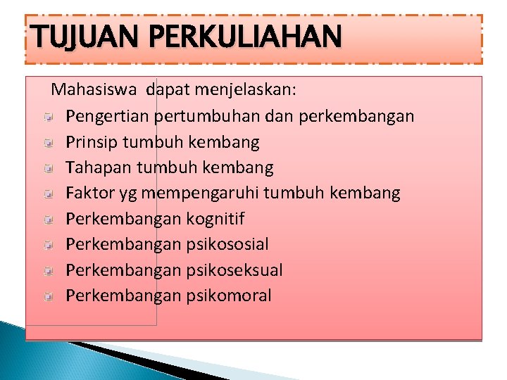 TUJUAN PERKULIAHAN Mahasiswa dapat menjelaskan: Pengertian pertumbuhan dan perkembangan Prinsip tumbuh kembang Tahapan tumbuh