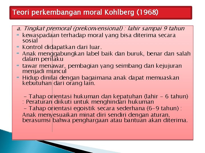 Teori perkembangan moral Kohlberg (1968) a. Tingkat premoral (prekonvensional) : lahir sampai 9 tahun