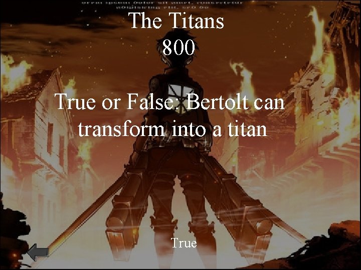 The Titans 800 True or False: Bertolt can transform into a titan True 