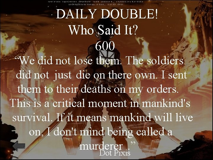 DAILY DOUBLE! Who Said It? 600 “We did not lose them. The soldiers did