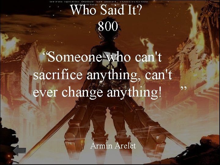 Who Said It? 800 “Someone who can't sacrifice anything, can't ever change anything! ”