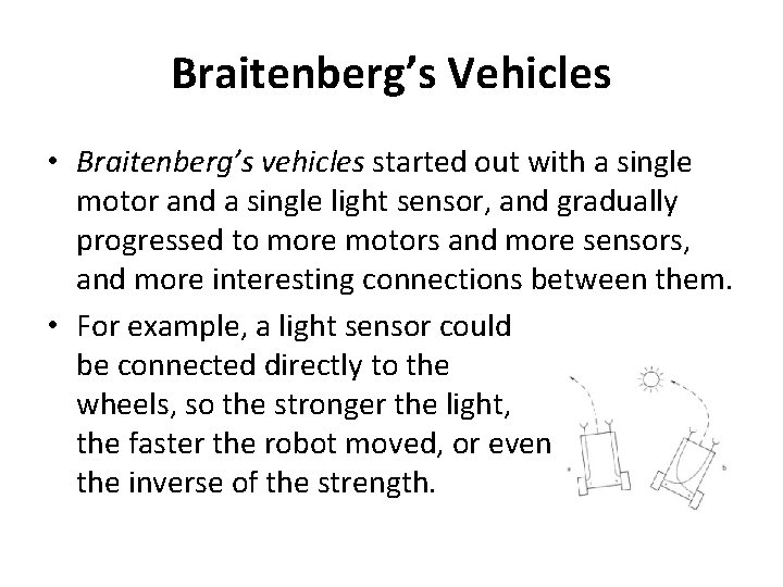 Braitenberg’s Vehicles • Braitenberg’s vehicles started out with a single motor and a single