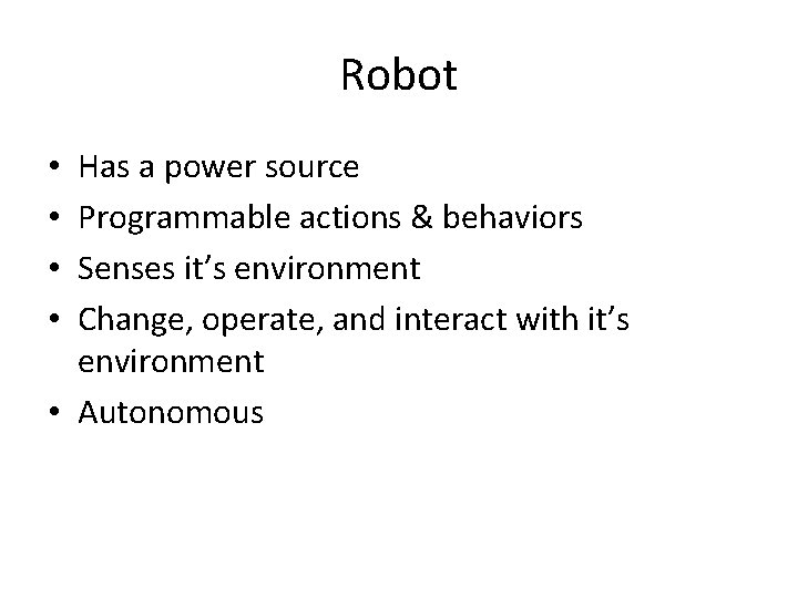 Robot Has a power source Programmable actions & behaviors Senses it’s environment Change, operate,