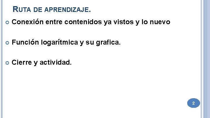 RUTA DE APRENDIZAJE. Conexión entre contenidos ya vistos y lo nuevo Función logarítmica y