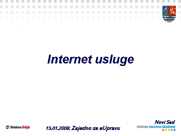 Internet usluge 15. 01. 2008. Zajedno za e. Upravu Novi Sad Internet usluge 15. 01. 2008. Zajedno za e. Upravu Novi Sad