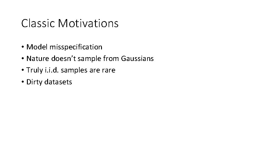 Classic Motivations • Model misspecification • Nature doesn’t sample from Gaussians • Truly i.