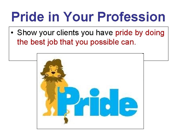 Pride in Your Profession • Show your clients you have pride by doing the