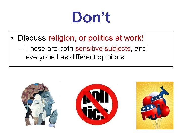 Don’t • Discuss religion, or politics at work! – These are both sensitive subjects,