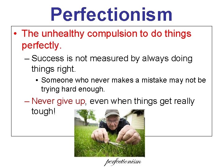 Perfectionism • The unhealthy compulsion to do things perfectly. – Success is not measured