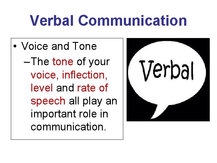Verbal Communication • Voice and Tone – The tone of your voice, inflection, level