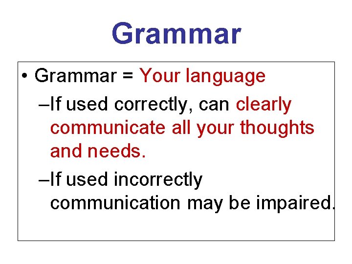 Grammar • Grammar = Your language –If used correctly, can clearly communicate all your