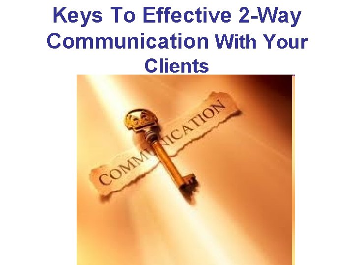 Keys To Effective 2 -Way Communication With Your Clients 