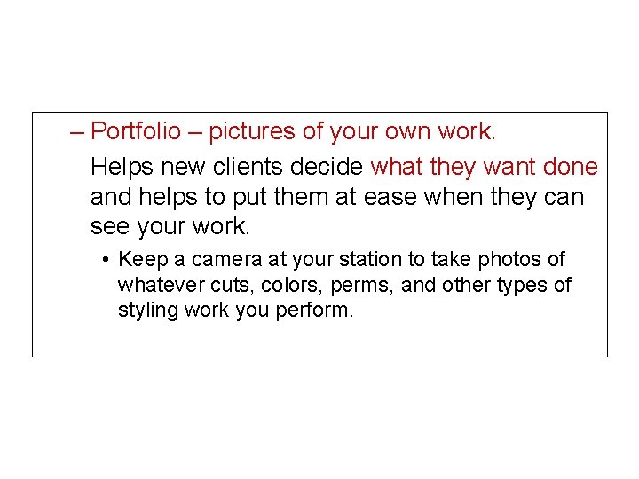 – Portfolio – pictures of your own work. Helps new clients decide what they