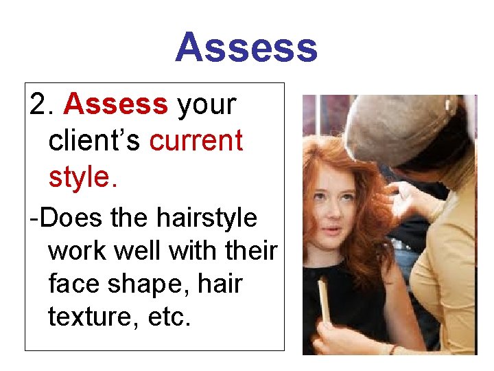 Assess 2. Assess your client’s current style. -Does the hairstyle work well with their