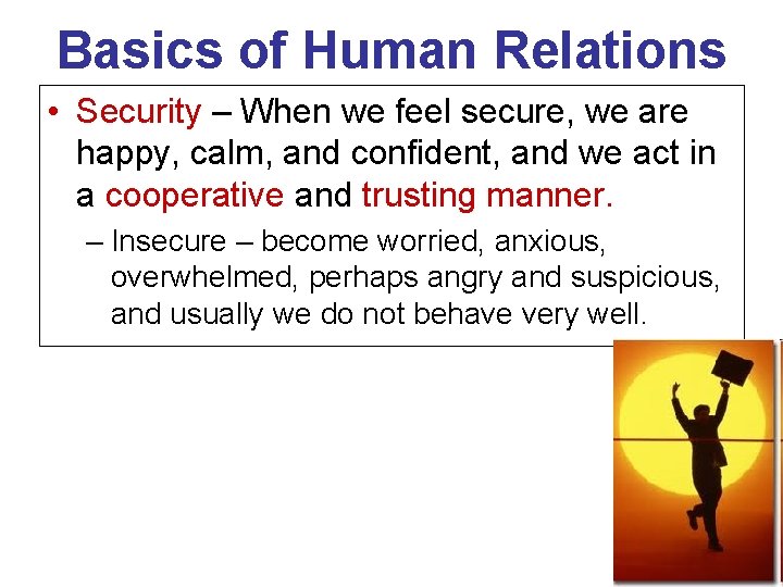 Basics of Human Relations • Security – When we feel secure, we are happy,