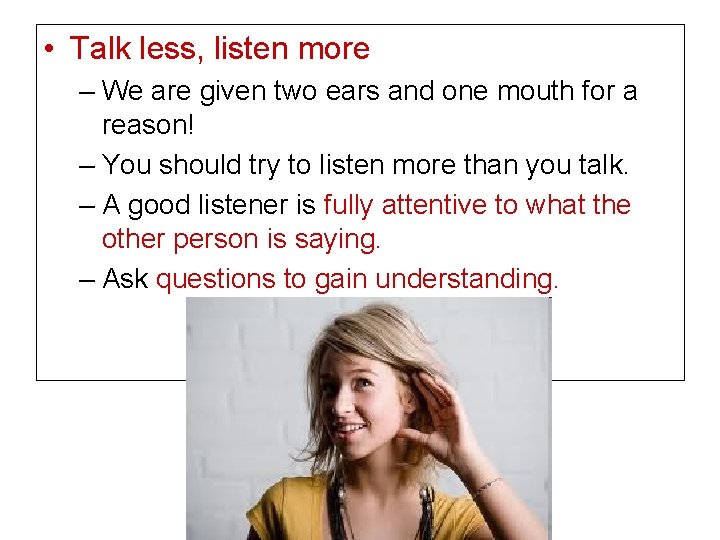  • Talk less, listen more – We are given two ears and one