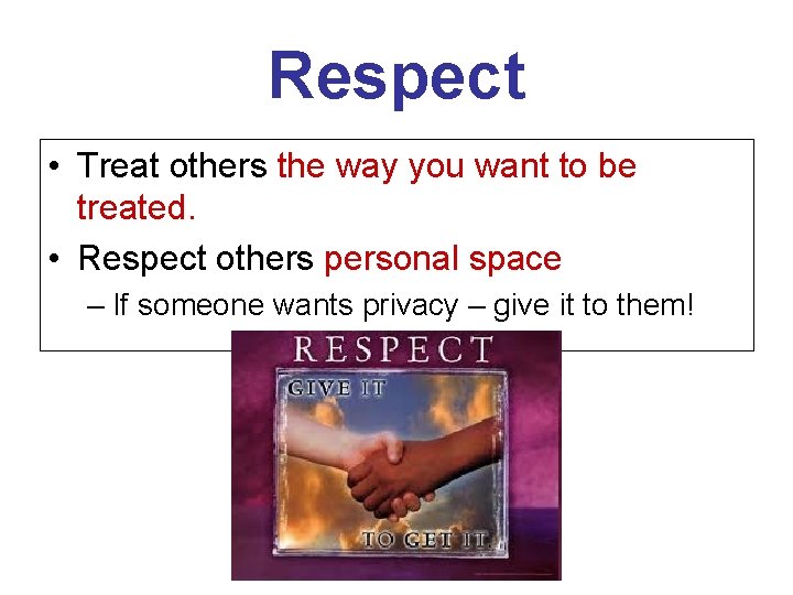 Respect • Treat others the way you want to be treated. • Respect others