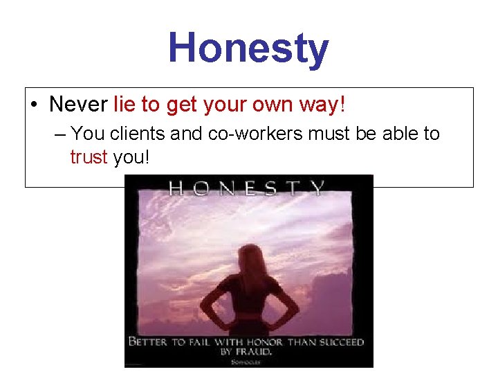 Honesty • Never lie to get your own way! – You clients and co-workers