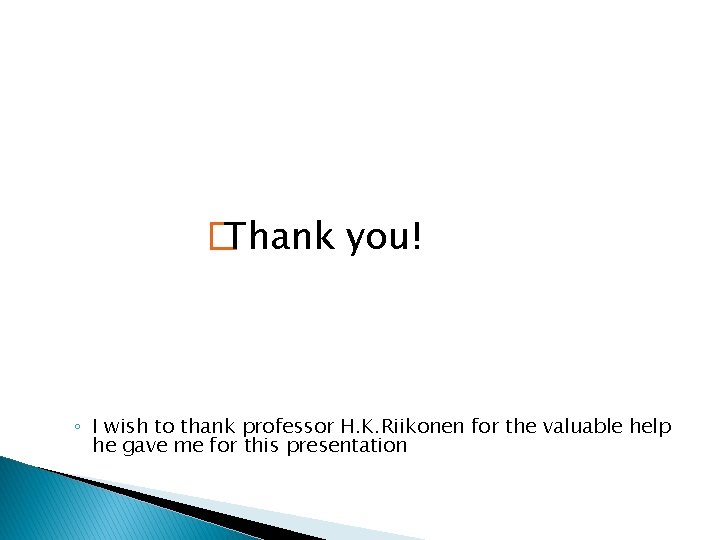 � Thank you! ◦ I wish to thank professor H. K. Riikonen for the