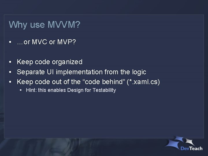 Why use MVVM? • …or MVC or MVP? • Keep code organized • Separate