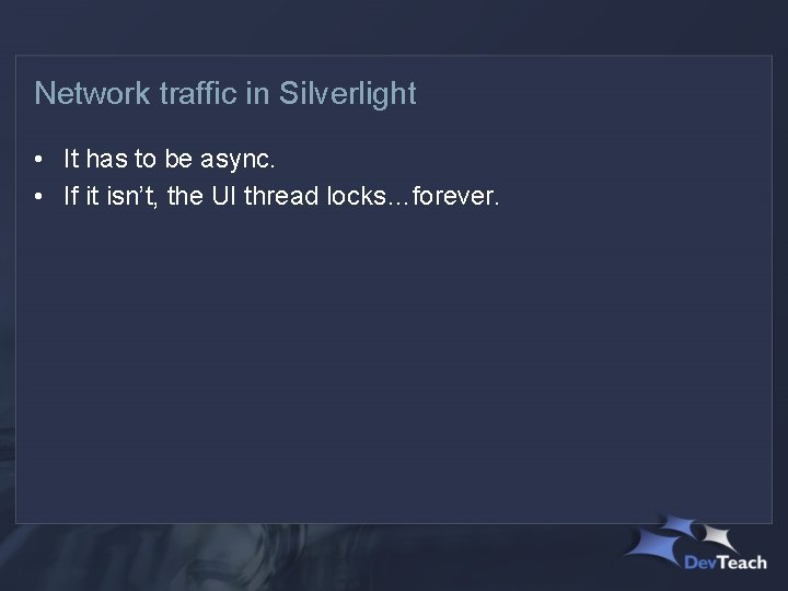 Network traffic in Silverlight • It has to be async. • If it isn’t,